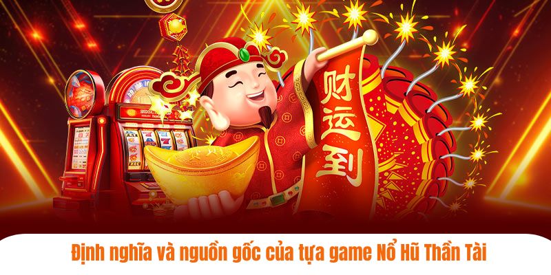 Định nghĩa và nguồn gốc của tựa game nổ hũ thần tài